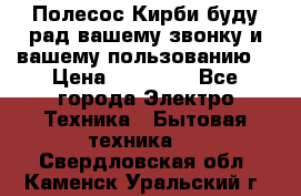 Полесос Кирби буду рад вашему звонку и вашему пользованию. › Цена ­ 45 000 - Все города Электро-Техника » Бытовая техника   . Свердловская обл.,Каменск-Уральский г.